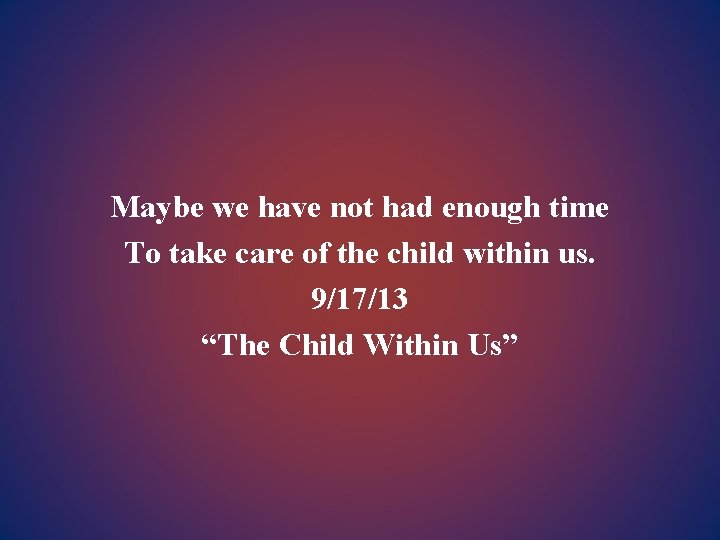 Maybe we have not had enough time To take care of the child within