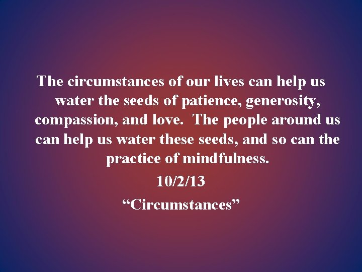 The circumstances of our lives can help us water the seeds of patience, generosity,