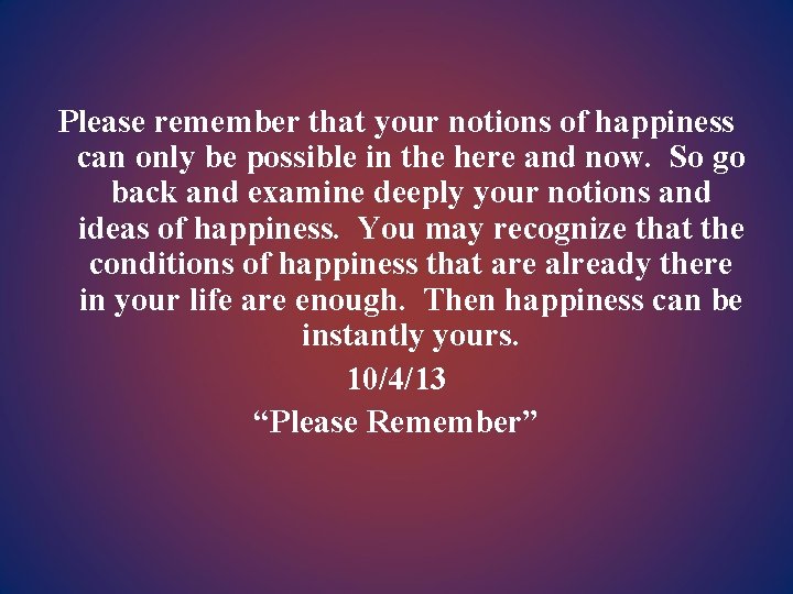 Please remember that your notions of happiness can only be possible in the here