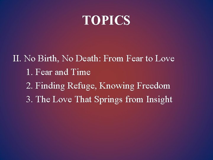 TOPICS II. No Birth, No Death: From Fear to Love 1. Fear and Time