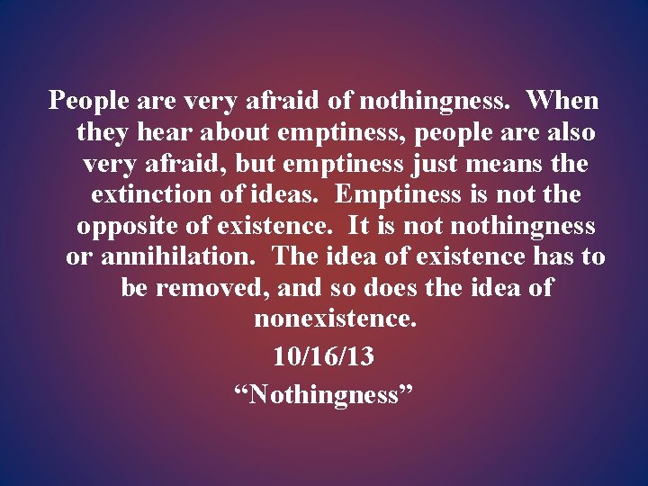 People are very afraid of nothingness. When they hear about emptiness, people are also