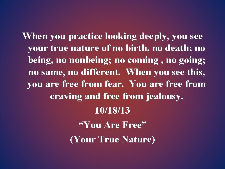 When you practice looking deeply, you see your true nature of no birth, no