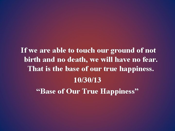 If we are able to touch our ground of not birth and no death,