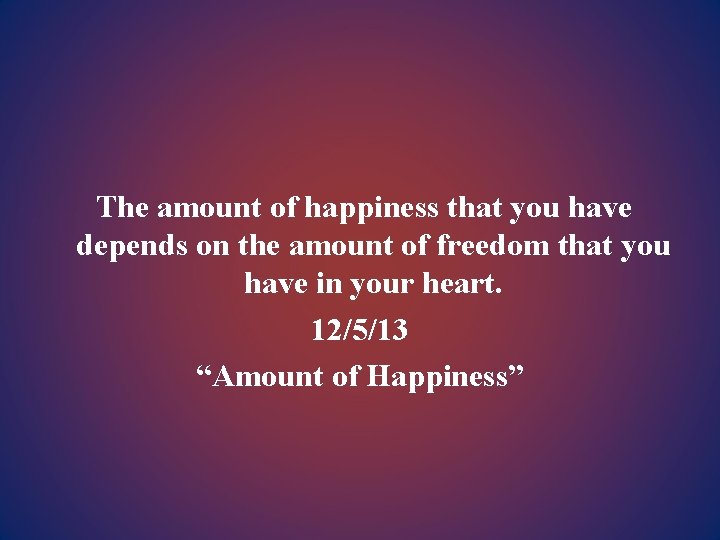 The amount of happiness that you have depends on the amount of freedom that