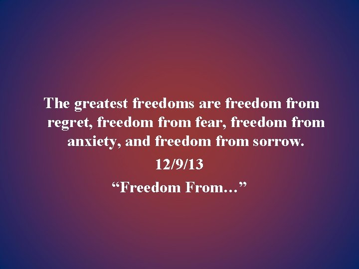 The greatest freedoms are freedom from regret, freedom from fear, freedom from anxiety, and