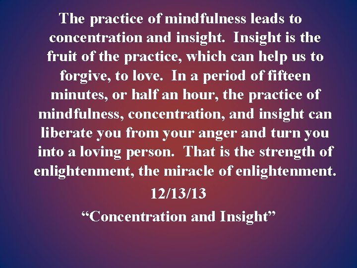 The practice of mindfulness leads to concentration and insight. Insight is the fruit of