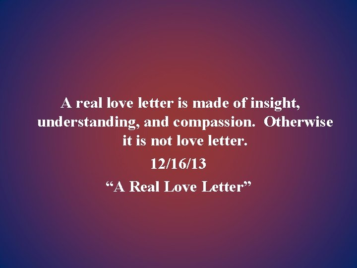 A real love letter is made of insight, understanding, and compassion. Otherwise it is