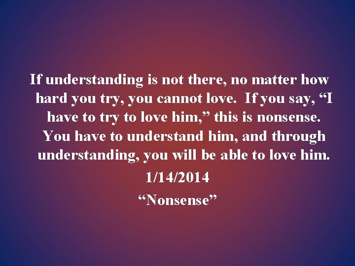 If understanding is not there, no matter how hard you try, you cannot love.