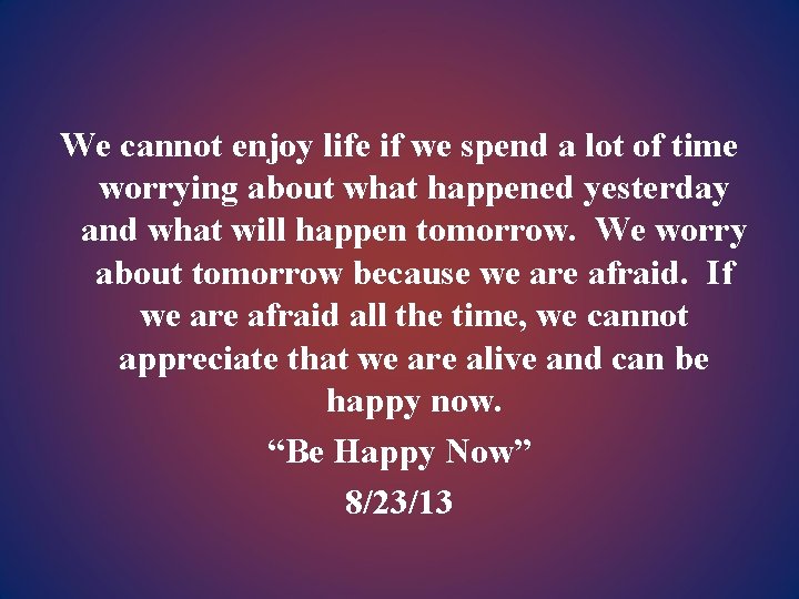 We cannot enjoy life if we spend a lot of time worrying about what