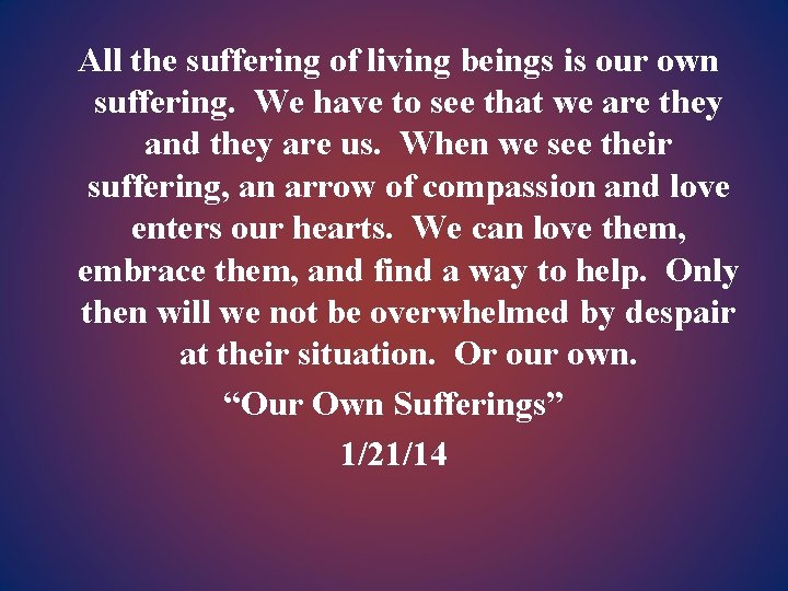 All the suffering of living beings is our own suffering. We have to see