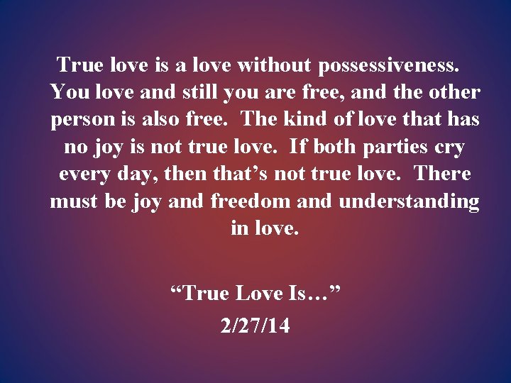 True love is a love without possessiveness. You love and still you are free,