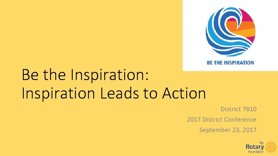 Be the Inspiration: Inspiration Leads to Action District 7810 2017 District Conference September 23,