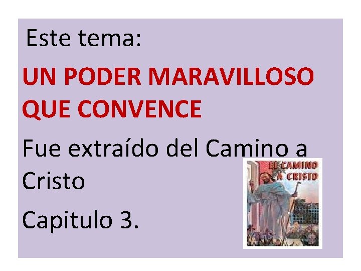 Este tema: UN PODER MARAVILLOSO QUE CONVENCE Fue extraído del Camino a Cristo Capitulo