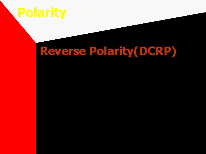 Polarity Reverse Polarity(DCRP) Current flows from base metal to electrode. Base metal negative, electrode