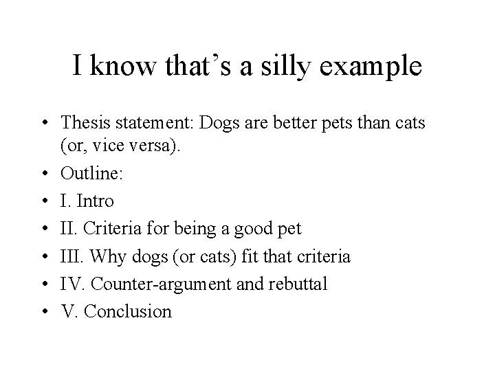 I know that’s a silly example • Thesis statement: Dogs are better pets than