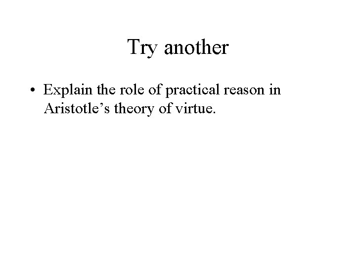 Try another • Explain the role of practical reason in Aristotle’s theory of virtue.