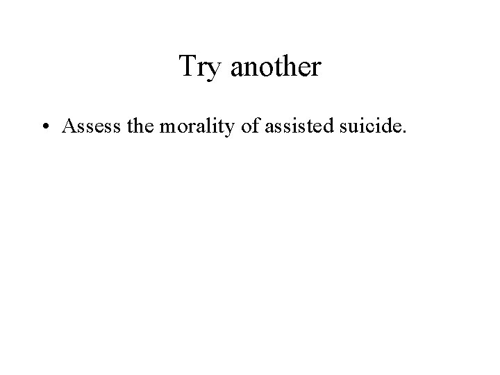 Try another • Assess the morality of assisted suicide. 