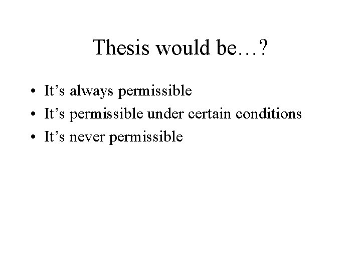Thesis would be…? • It’s always permissible • It’s permissible under certain conditions •