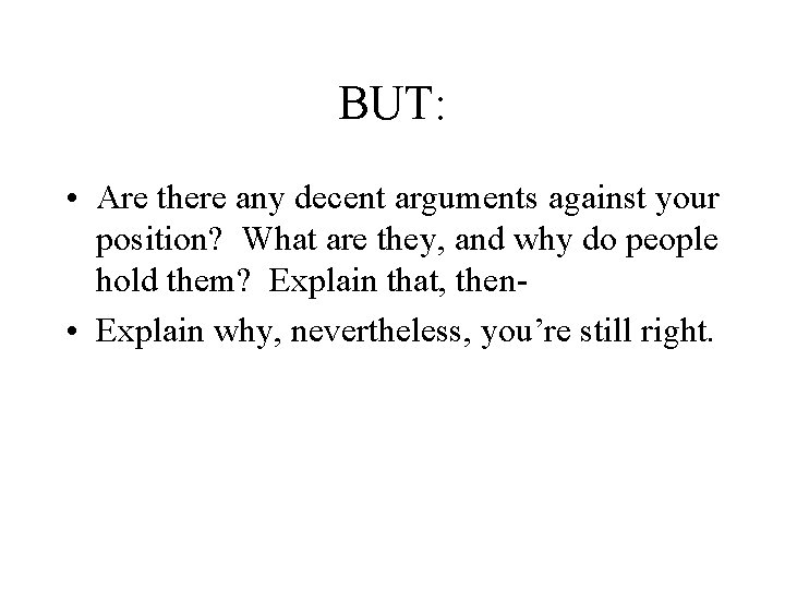 BUT: • Are there any decent arguments against your position? What are they, and