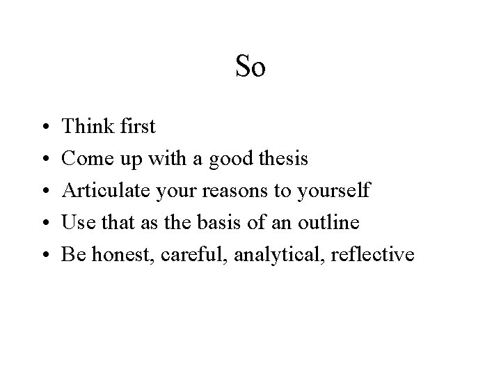 So • • • Think first Come up with a good thesis Articulate your
