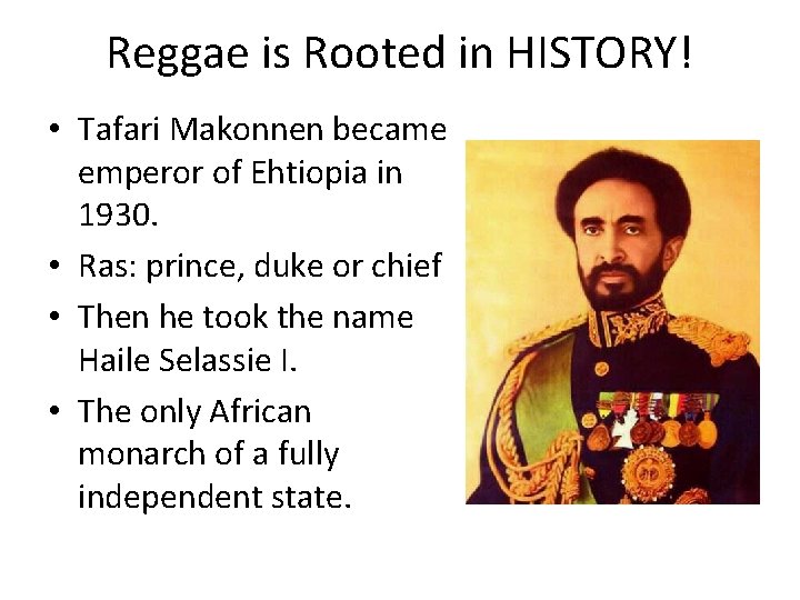 Reggae is Rooted in HISTORY! • Tafari Makonnen became emperor of Ehtiopia in 1930.