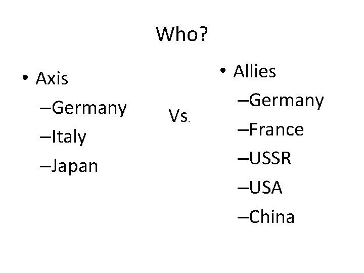 Who? • Axis –Germany –Italy –Japan Vs. • Allies –Germany –France –USSR –USA –China