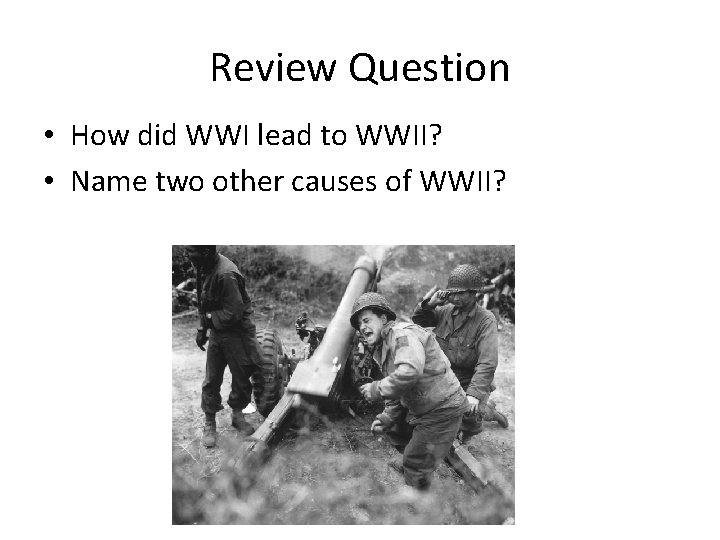 Review Question • How did WWI lead to WWII? • Name two other causes