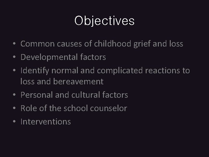 Objectives • Common causes of childhood grief and loss • Developmental factors • Identify