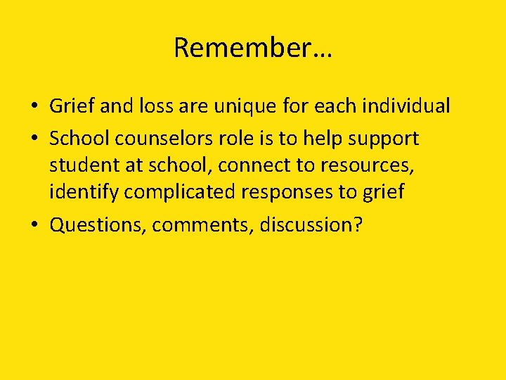 Remember… • Grief and loss are unique for each individual • School counselors role