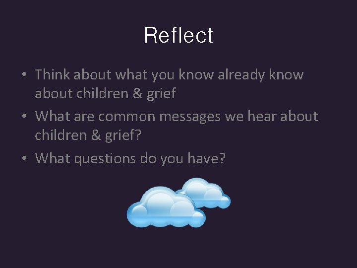 Reflect • Think about what you know already know about children & grief •