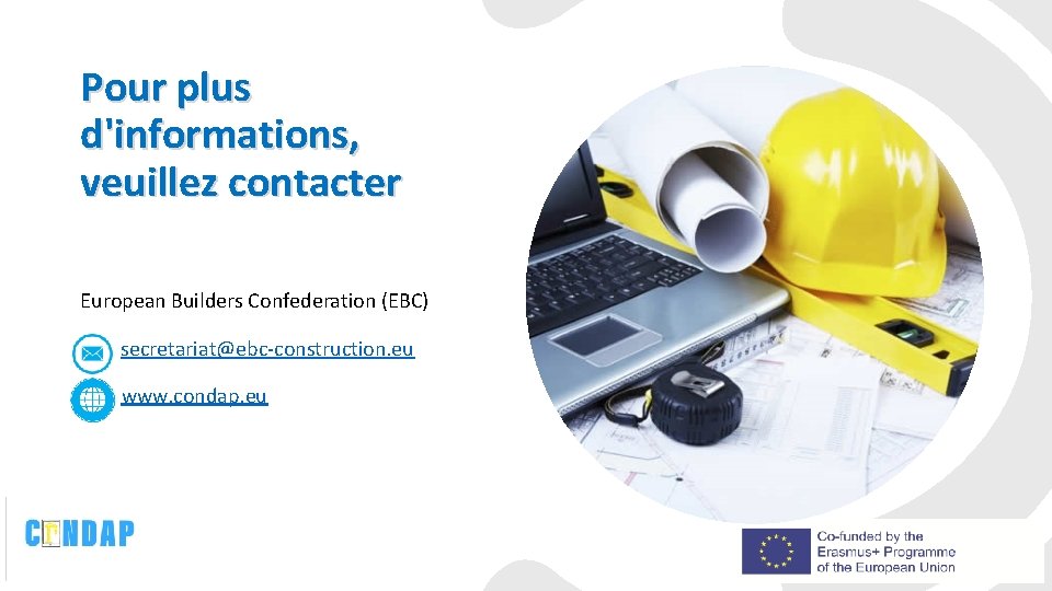 Pour plus d'informations, veuillez contacter European Builders Confederation (EBC) secretariat@ebc-construction. eu www. condap. eu