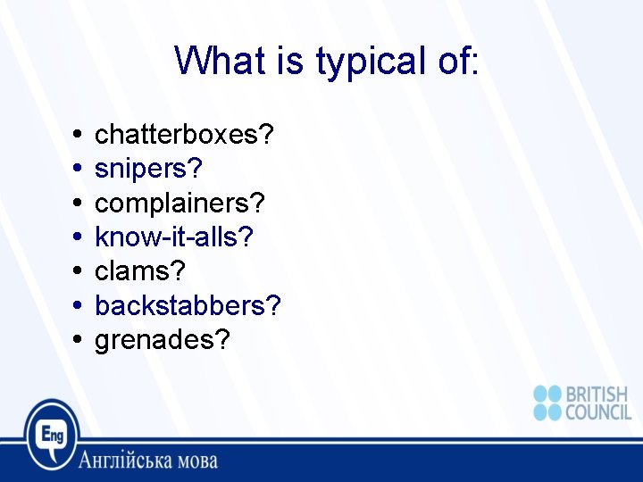 What is typical of: chatterboxes? snipers? complainers? know-it-alls? clams? backstabbers? grenades? 