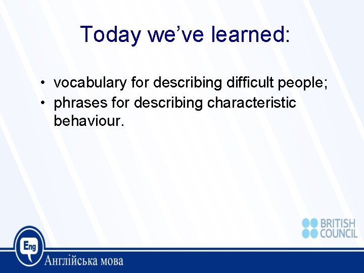 Today we’ve learned: • vocabulary for describing difficult people; • phrases for describing characteristic