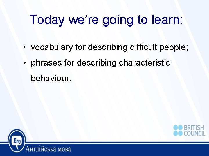 Today we’re going to learn: • vocabulary for describing difficult people; • phrases for