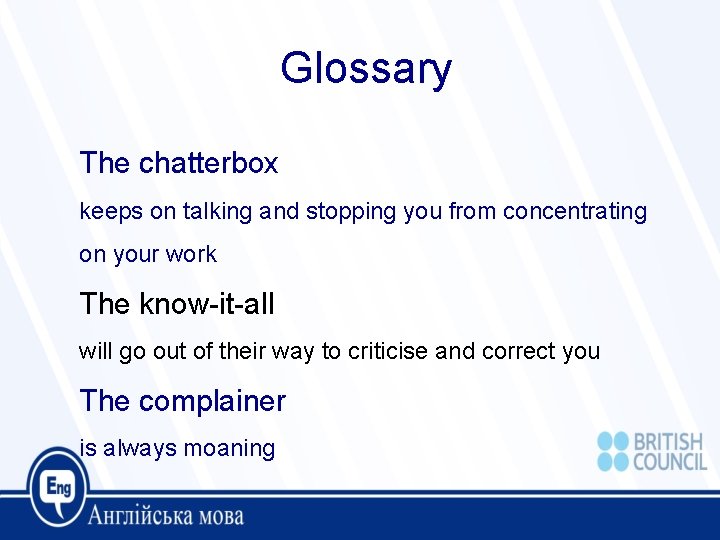 Glossary The chatterbox keeps on talking and stopping you from concentrating on your work