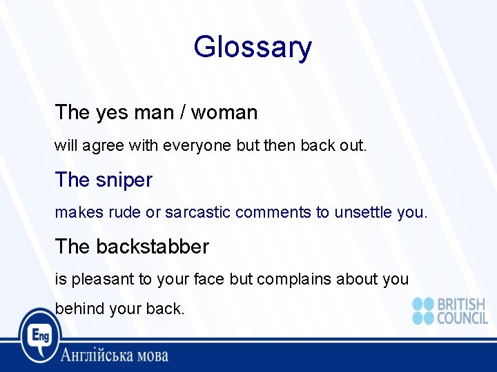 Glossary The yes man / woman will agree with everyone but then back out.