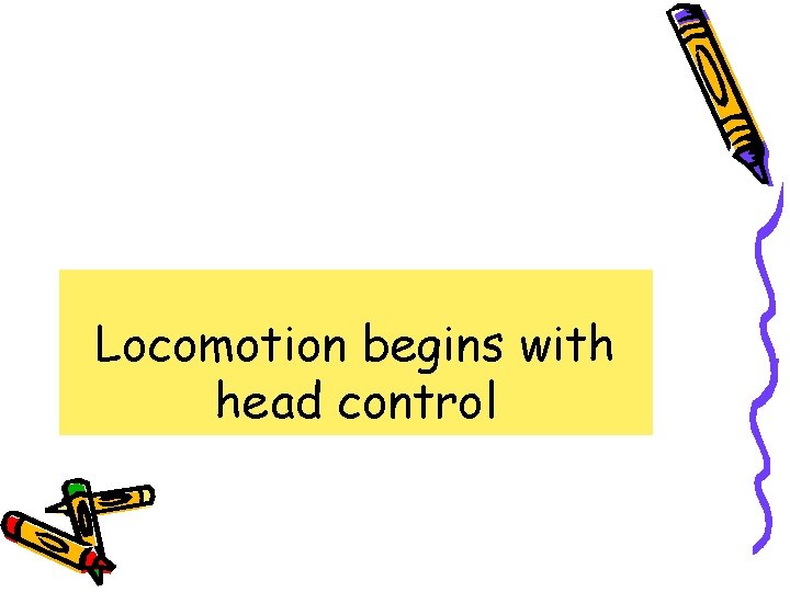 Locomotion begins with head control 