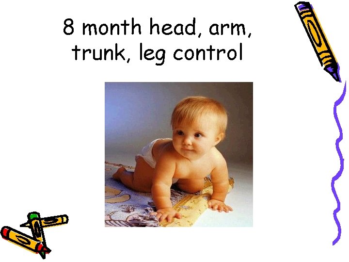 8 month head, arm, trunk, leg control 