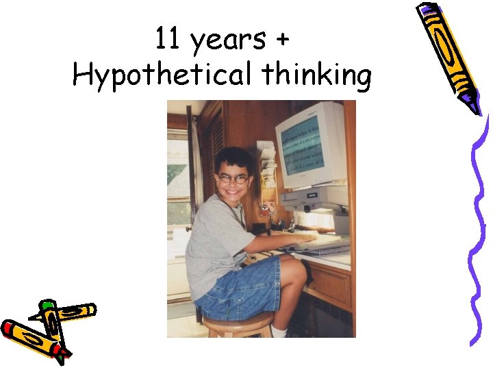 11 years + Hypothetical thinking 