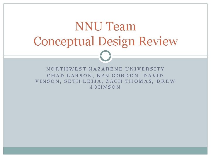 NNU Team Conceptual Design Review NORTHWEST NAZARENE UNIVERSITY CHAD LARSON, BEN GORDON, DAVID VINSON,