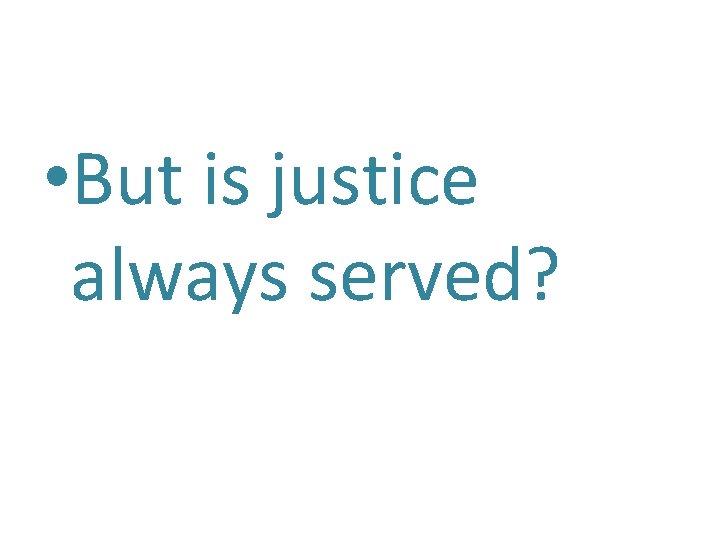  • But is justice always served? 