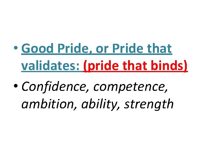  • Good Pride, or Pride that validates: (pride that binds) • Confidence, competence,