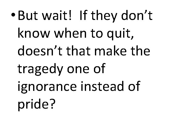  • But wait! If they don’t know when to quit, doesn’t that make
