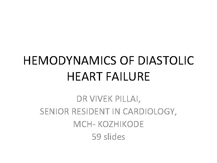 HEMODYNAMICS OF DIASTOLIC HEART FAILURE DR VIVEK PILLAI, SENIOR RESIDENT IN CARDIOLOGY, MCH- KOZHIKODE