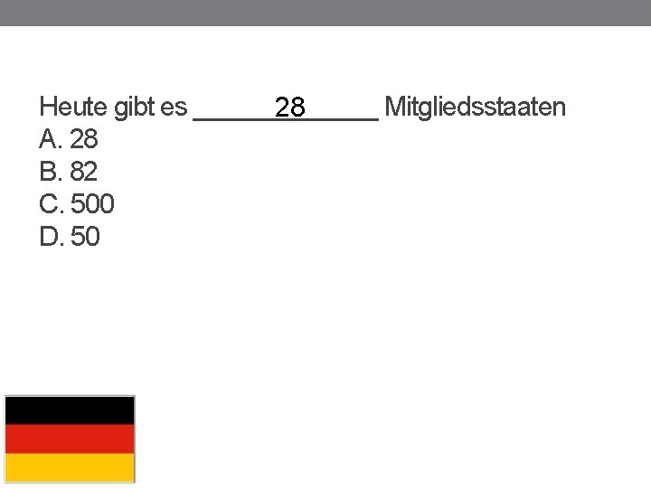 Heute gibt es _______ Mitgliedsstaaten 28 A. 28 B. 82 C. 500 D. 50