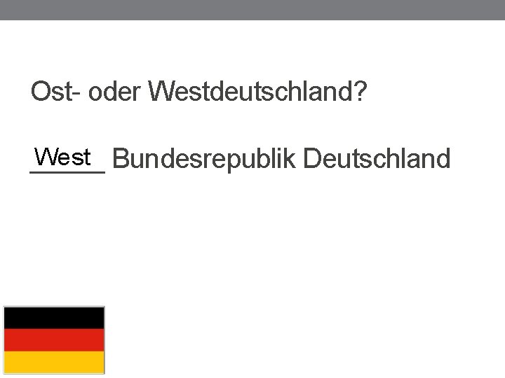 Ost- oder Westdeutschland? West Bundesrepublik Deutschland _____ 