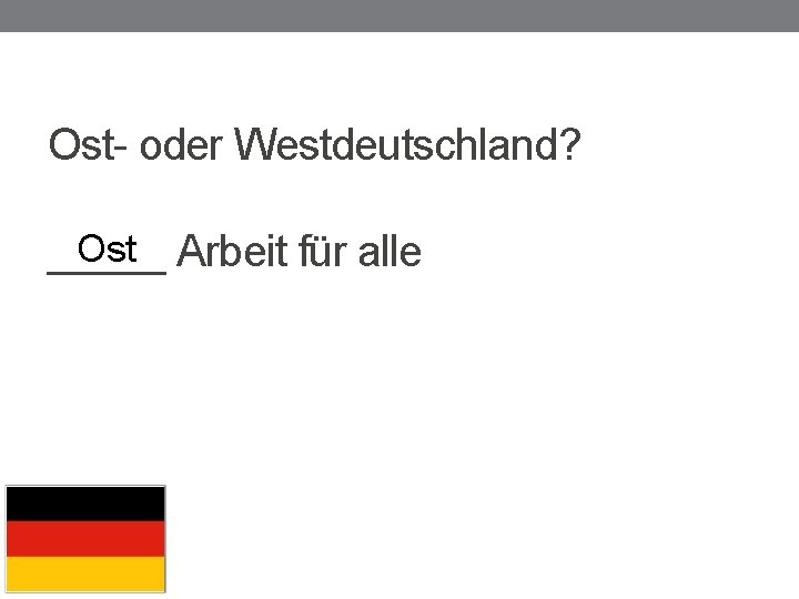 Ost- oder Westdeutschland? Ost Arbeit für alle _____ 