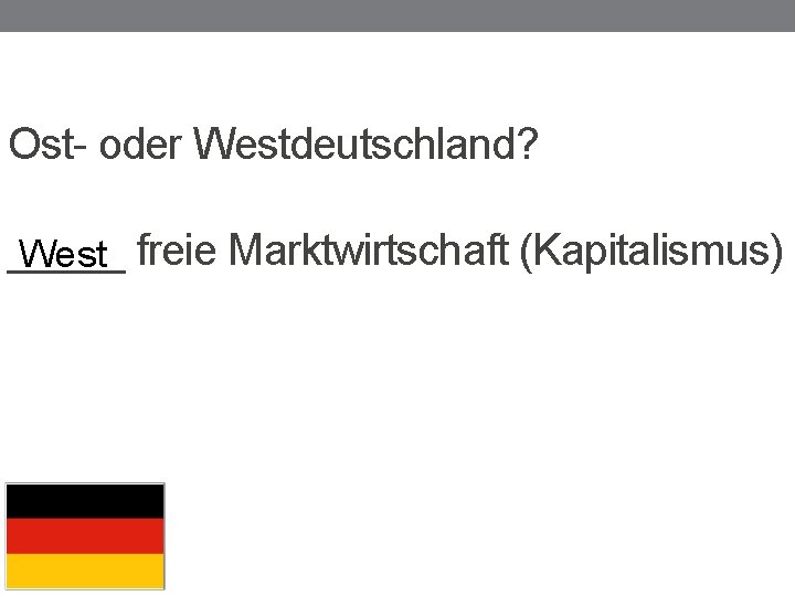 Ost- oder Westdeutschland? _____ West freie Marktwirtschaft (Kapitalismus) 
