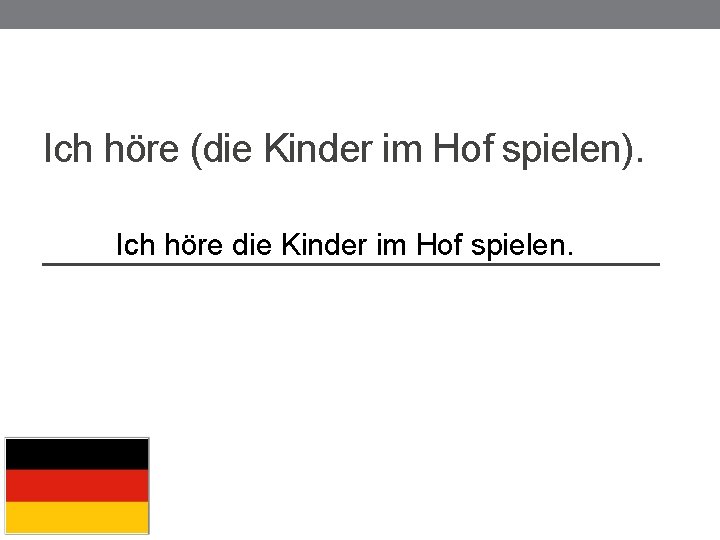 Ich höre (die Kinder im Hof spielen). Ich höre die Kinder im Hof spielen.