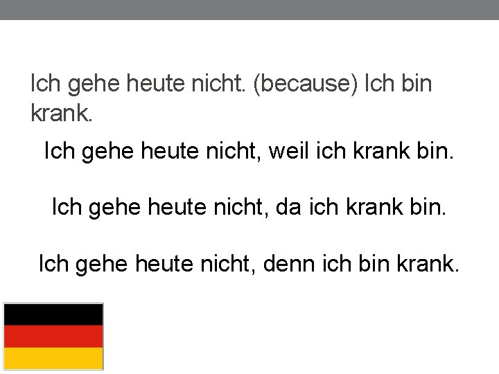 Ich gehe heute nicht. (because) Ich bin krank. Ich gehe heute nicht, weil ich